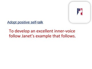 Adopt positive self-talk
To develop an excellent inner-voice
follow Janet’s example that follows.
 