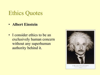 Ethics Quotes Albert Einstein   I consider ethics to be an exclusively human concern without any superhuman authority behind it.  