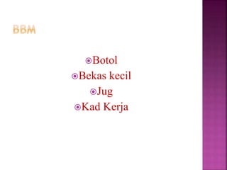 Botol
Bekas kecil
Jug
Kad Kerja
 