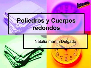 Poliedros y Cuerpos
                redondos

                Natalia martín Delgado




16/01/13
 