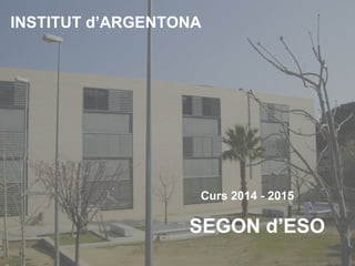 INSTITUT d’ARGENTONA
Curs 2014 - 2015
SEGON d’ESO
 