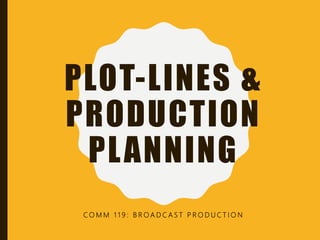PLOT-LINES &
CHAPTERS 4 & 5:
PRODUCTION
PLANNING
C O M M 1 1 9 : B R O A D C A S T P R O D U C T I O N
 