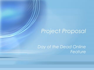Project Proposal

Day of the Dead Online
               Feature
 