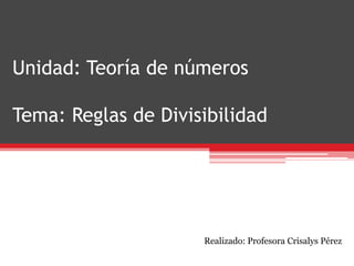 Unidad: Teoría de números
Tema: Reglas de Divisibilidad
Realizado: Profesora Crisalys Pérez
 