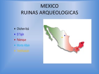 MEXICO
   RUINAS ARQUEOLOGICAS

Chichen Itzá
El Tajín
Palenque
Monte Albán
Teotihuacán
 