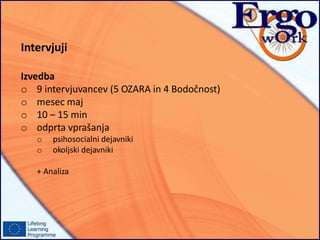 Intervjuji
Izvedba
o 9 intervjuvancev (5 OZARA in 4 Bodočnost)
o mesec maj
o 10 – 15 min
o odprta vprašanja
o psihosocialni dejavniki
o okoljski dejavniki
+ Analiza
 