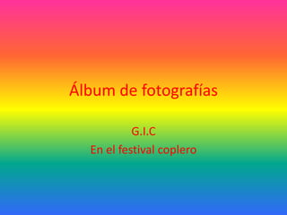 Álbum de fotografías

           G.I.C
  En el festival coplero
 