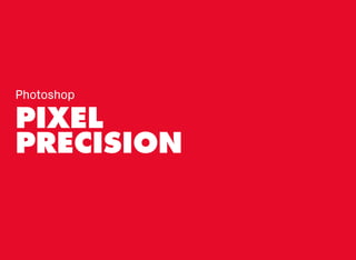 PIXEL
PRECISION
Photoshop
 