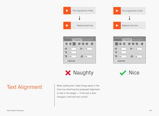Text Alignment When adding text, make things easier in the
future by matching the paragraph alignment
to that in the design — if the text is then
changed, it will still look correct.
The original line of text
Replacement text
The original line of text
147Pixel Perfect Precision
Replacement text
Naughty Nice
 
