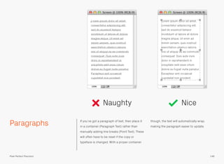 Paragraphs If you’ve got a paragraph of text, then place it
in a container (Paragraph Text) rather than
manually adding line breaks (Point Text). These
will often have to be reset if the copy or
typeface is changed. With a proper container
though, the text will automatically wrap,
making the paragraph easier to update.
Naughty Nice
148Pixel Perfect Precision
 