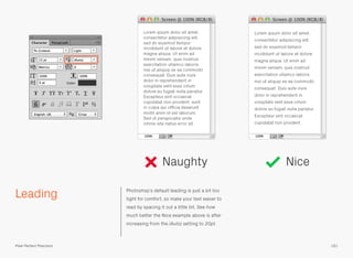 Leading Photoshop’s default leading is just a bit too
tight for comfort, so make your text easier to
read by spacing it out a little bit. See how
much better the Nice example above is after
increasing from the (Auto) setting to 20pt.
Naughty Nice
151Pixel Perfect Precision
 