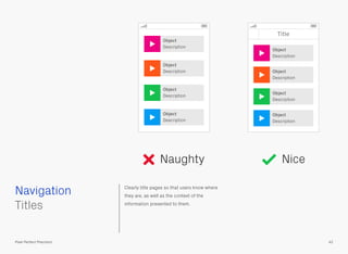 Clearly title pages so that users know where
they are, as well as the context of the
information presented to them.
 
Titles
Navigation
42Pixel Perfect Precision
Naughty Nice
Title
Object
Description
Object
Description
Object
Description
Object
Description
Object
Description
Object
Description
Object
Description
Object
Description
 