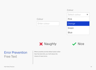 Where possible provide default values rather
than free text entry, as it will reduce the
chance of input errors.
Naughty Nice
Enter colour
Select colour
Pink
Green
Blue
Orange
Colour
Colour
 
Free Text
Error Prevention
53Pixel Perfect Precision
 