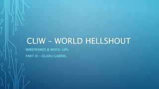 CLIW – WORLD HELLSHOUT
WIREFRAMES & MOCK-UPS
PART III – OLARU GABRIEL
 