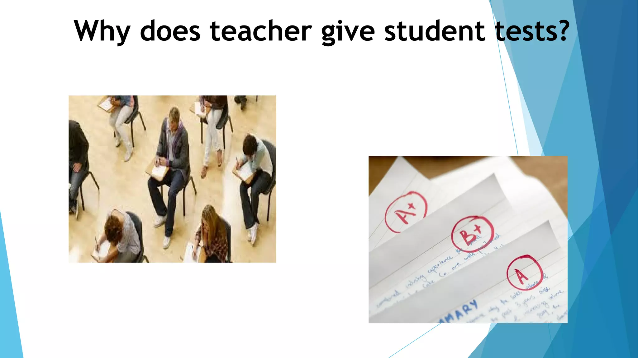 Why does teacher give student tests?
 