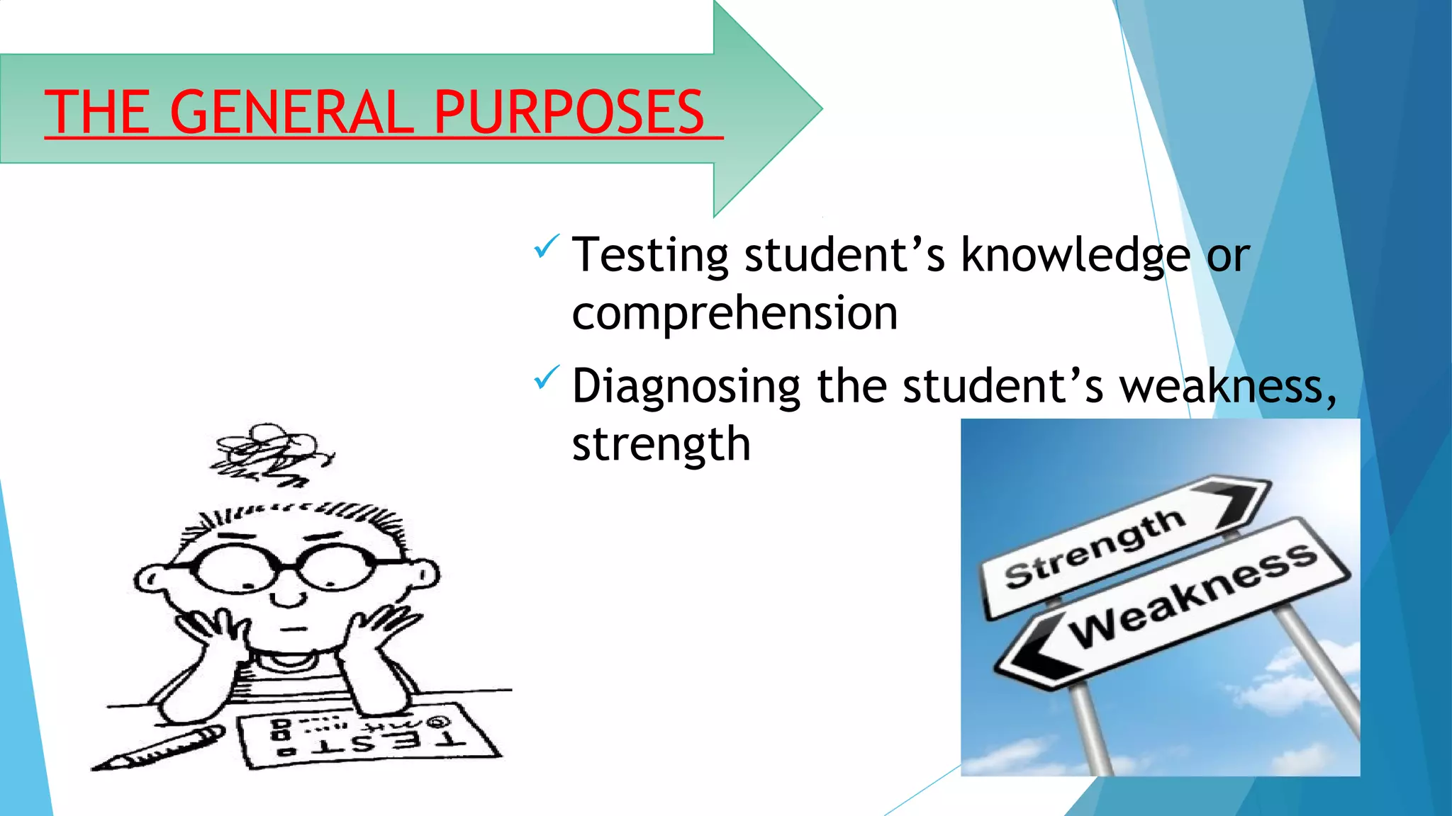  Testing student’s knowledge or
comprehension
 Diagnosing the student’s weakness,
strength
THE GENERAL PURPOSES
 