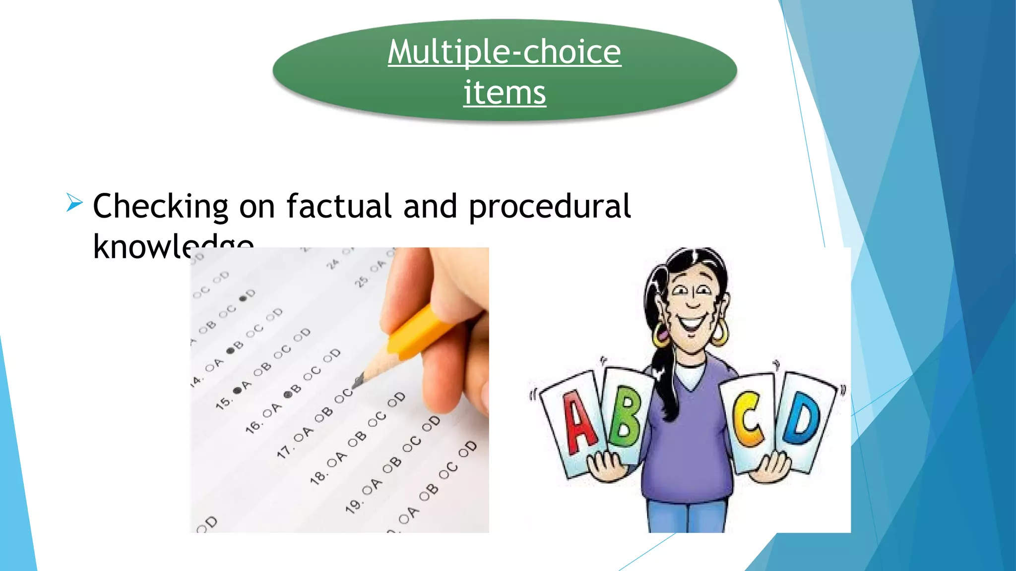  Checking on factual and procedural
knowledge.
Multiple-choice
items
 