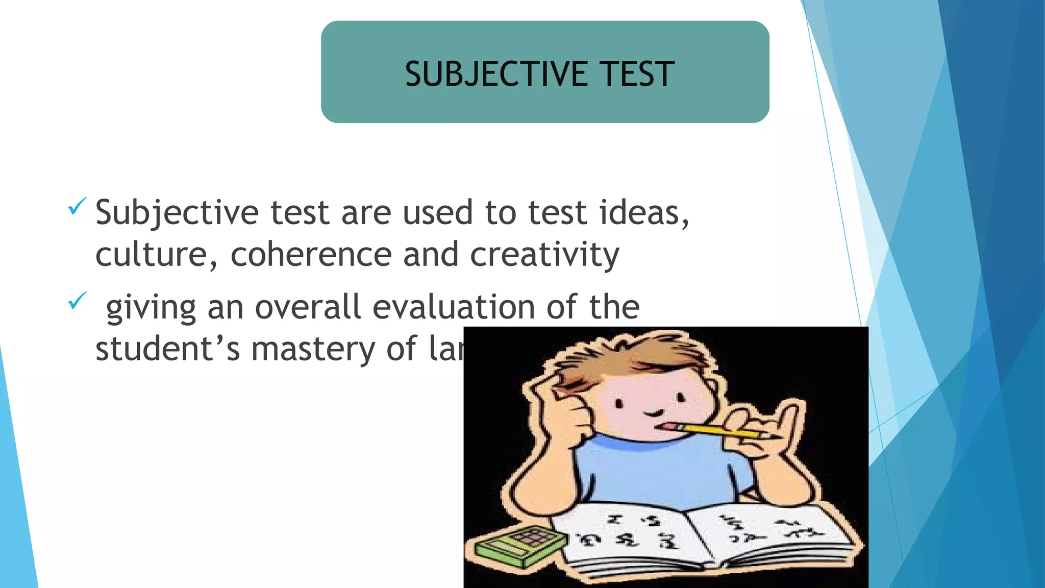  Subjective test are used to test ideas,
culture, coherence and creativity
 giving an overall evaluation of the
student’s mastery of language
SUBJECTIVE TEST
 