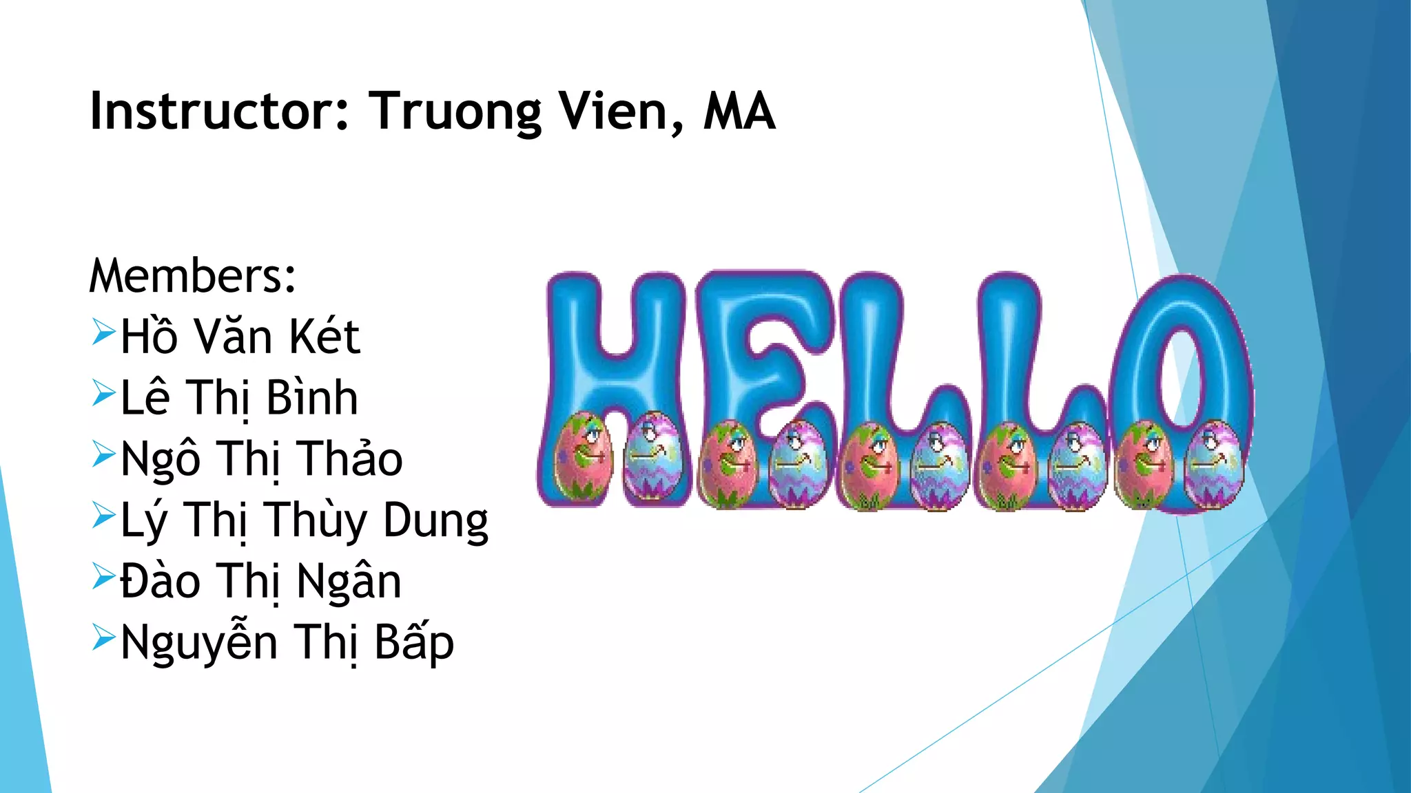 Instructor: Truong Vien, MA
Members:
H Văn Kétồ
Lê Th Bìnhị
Ngô Th Th oị ả
Lý Th Thùy Dungị
Đào Th Ngânị
Nguy n Th B pễ ị ấ
 
