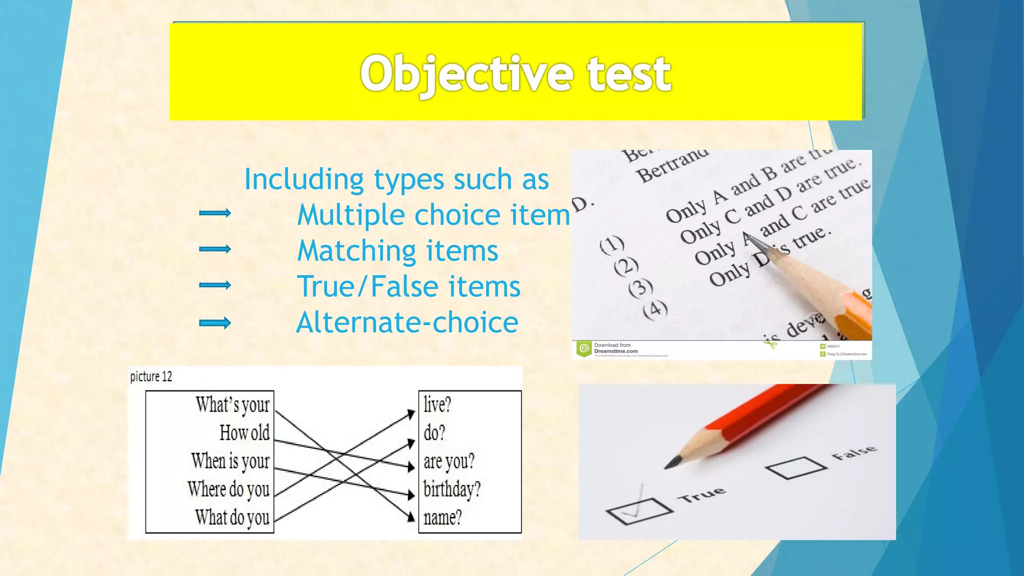 Including types such as
Multiple choice items
Matching items
True/False items
Alternate-choice
 
