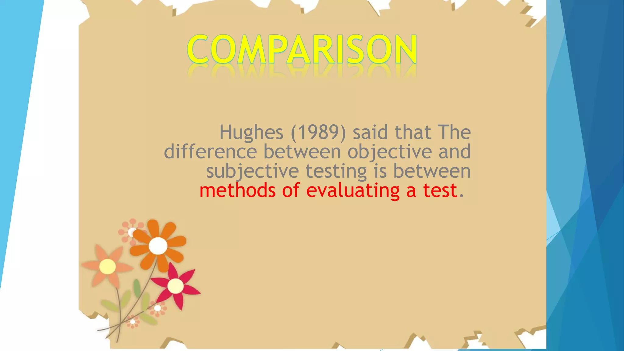 Hughes (1989) said that The
difference between objective and
subjective testing is between
methods of evaluating a test.
 