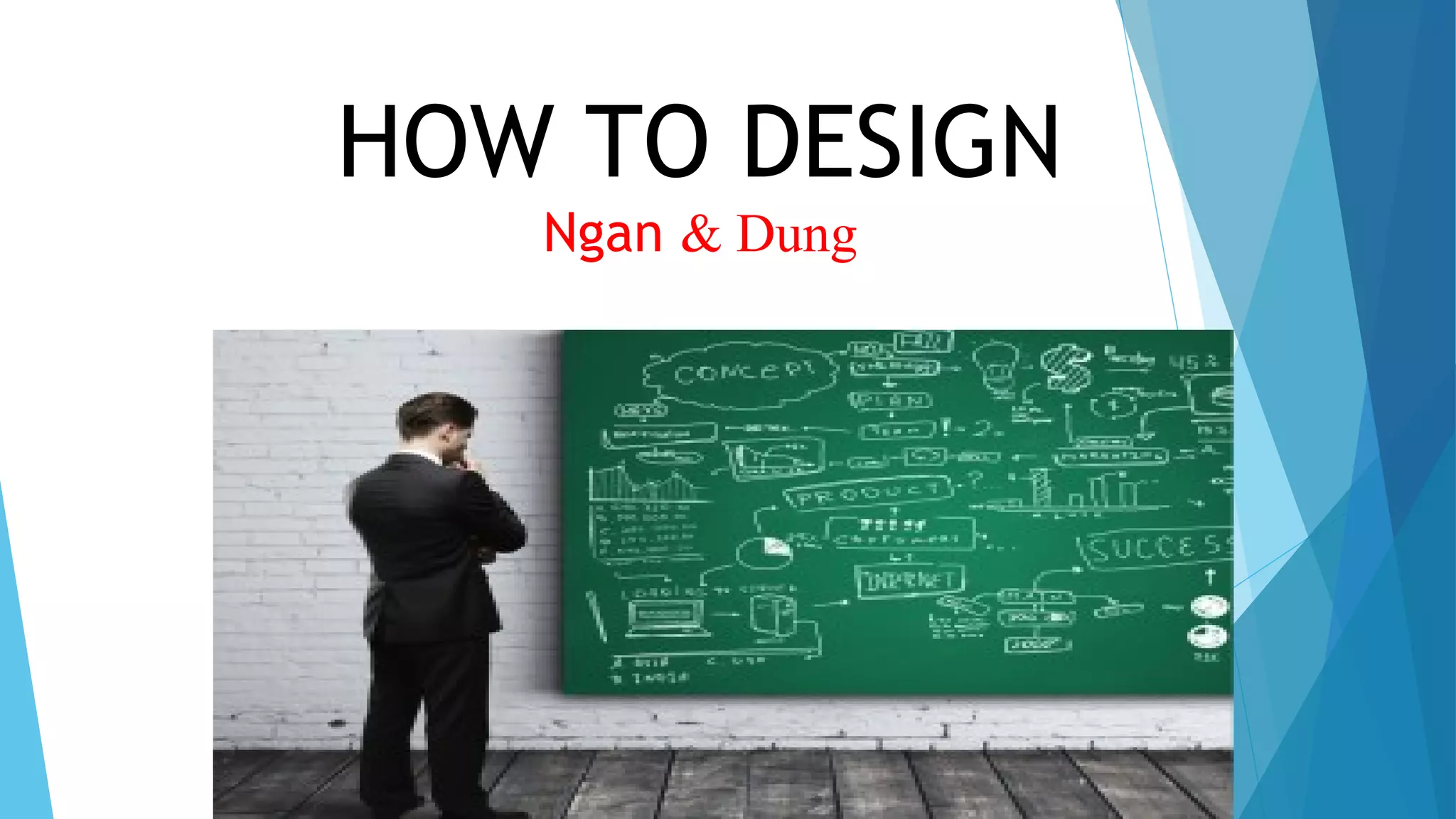 HOW TO DESIGN
Ngan & Dung
 