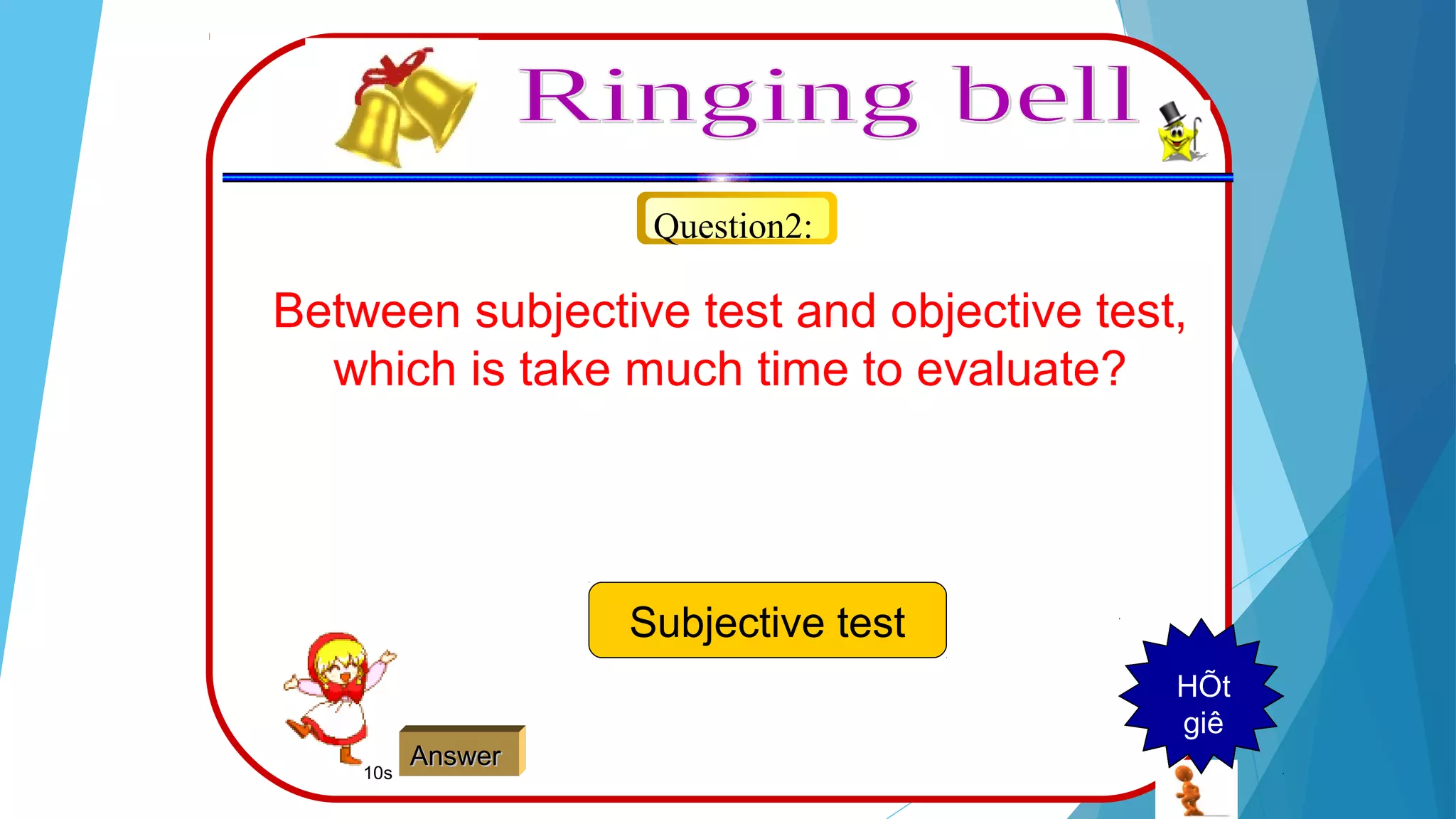 Question2:
Between subjective test and objective test,
which is take much time to evaluate?
Subjective test
AnswerAnswer
123456789HÕt
giê
10s
 