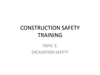 CONSTRUCTION SAFETY
TRAINING
TOPIC 3:
EXCAVATION SAFETY
 