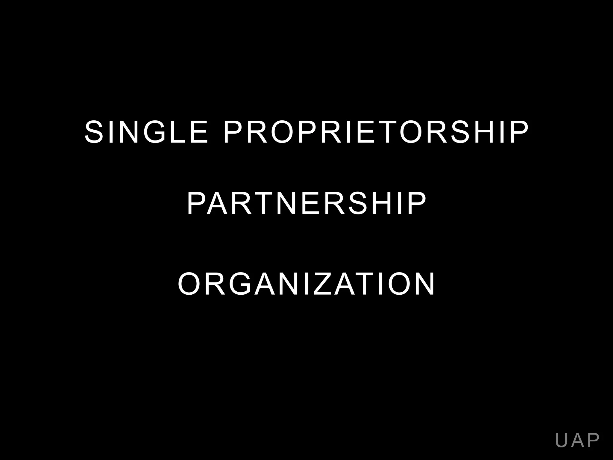 SINGLE PROPRIETORSHIP
PARTNERSHIP
ORGANIZATION
UAP
 