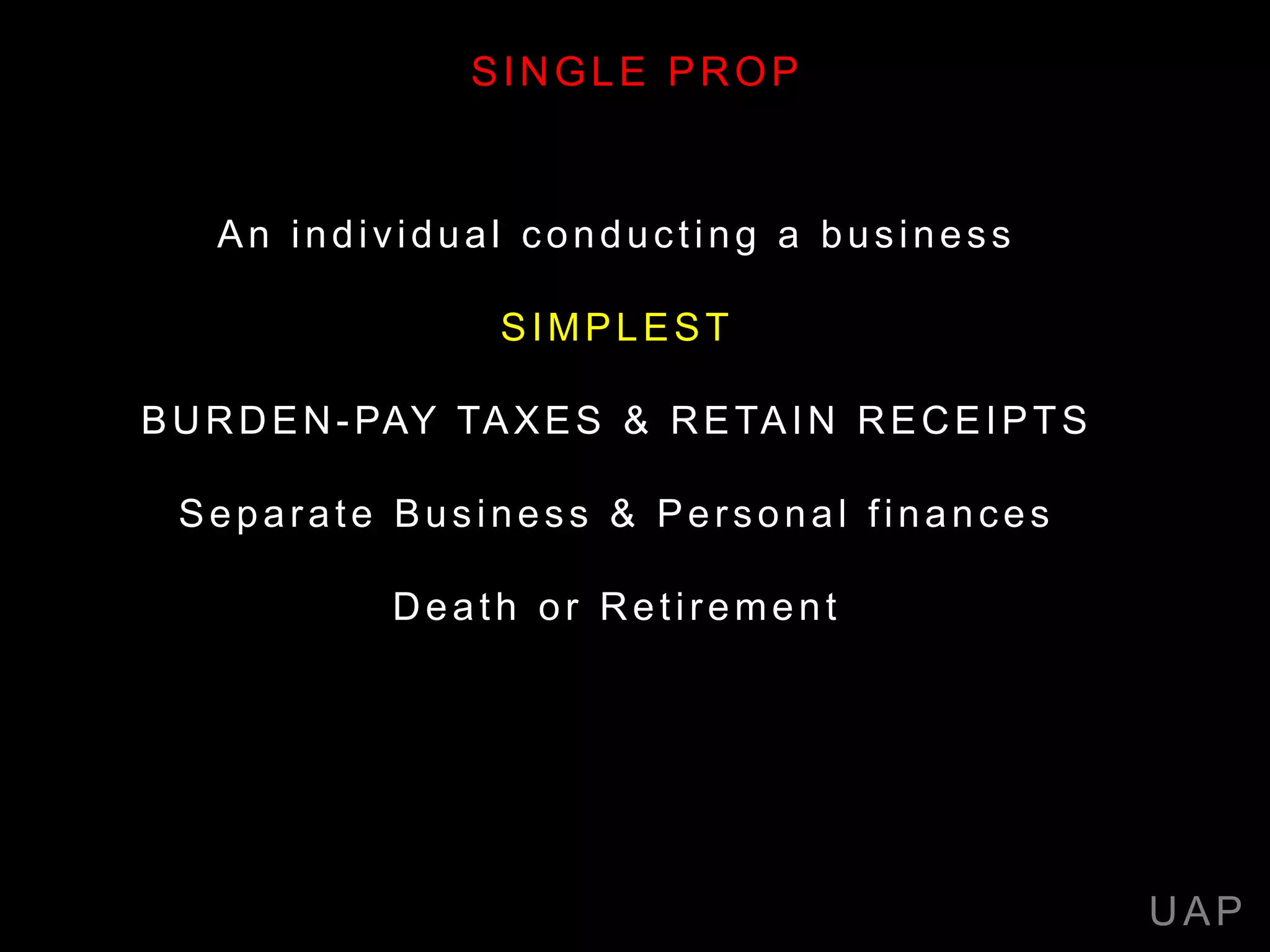 An individual conducting a business
SIMPLEST
BURDEN-PAY TAXES & RETAIN RECEIPTS
Separate Business & Personal finances
Death or Retirement
UAP
SINGLE PROP
 
