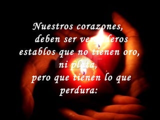 Nuestros corazones,
deben ser verdaderos
establos que no tienen oro,
ni plata,
pero que tienen lo que
perdura:
 