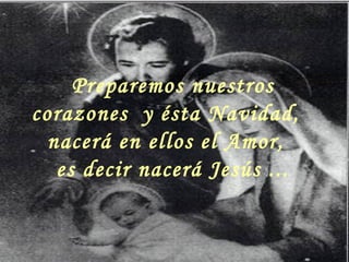 Preparemos nuestros
corazones y ésta Navidad,
nacerá en ellos el Amor,
es decir nacerá Jesús ...
 