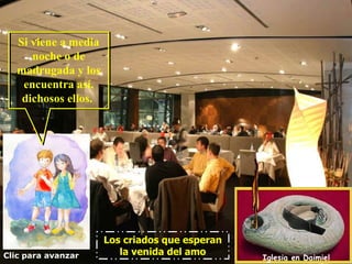 Si viene a media
      noche o de
   madrugada y los
    encuentra así,
    dichosos ellos.




                      Los criados que esperan
Clic para avanzar        la venida del amo
                                                Iglesia en Daimiel
 