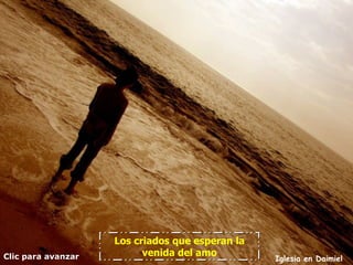 Los criados que esperan la
Clic para avanzar         venida del amo
                                                 Iglesia en Daimiel
 