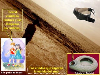 Tened
    ceñida la
  cintura y las
    lámparas
  encendidas.




                    Los criados que esperan
Clic para avanzar      la venida del amo
                                              Iglesia en Daimiel
 