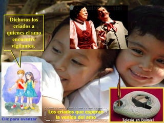 Dichosos los
     criados a
  quienes el amo
    encuentre
    vigilantes.




                    Los criados que esperan
Clic para avanzar      la venida del amo
                                              Iglesia en Daimiel
 