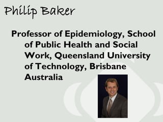 Philip Baker
 Professor of Epidemiology, School
    of Public Health and Social
    Work, Queensland University
    of Tec...