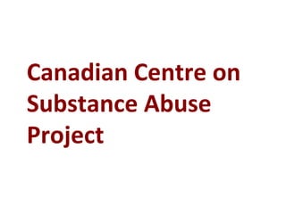 Canadian Centre on
Substance Abuse
Project
 