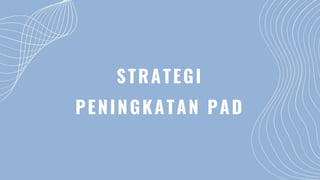 STRATEGI
PENINGKATAN PAD
 