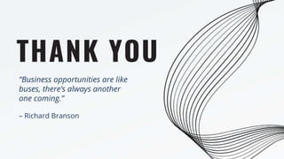 “Business opportunities are like
buses, there’s always another
one coming.”
– Richard Branson
THANK YOU
 