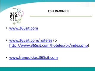 ESPERAMO-LOSwww.365sit.comwww.365sit.com/hoteles (o http://www.365sit.com/hoteles/br/index.php) www.franquicias.365sit.com