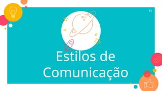 Estilos de
Comunicação
15
 