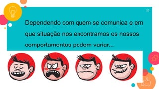 20
Dependendo com quem se comunica e em
que situação nos encontramos os nossos
comportamentos podem variar...
 