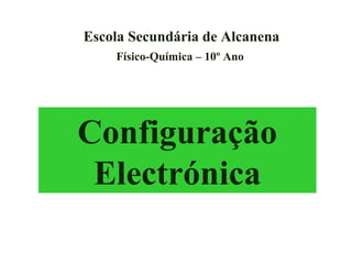 Configuração Electrónica Escola Secundária de Alcanena Físico-Química – 10º Ano 