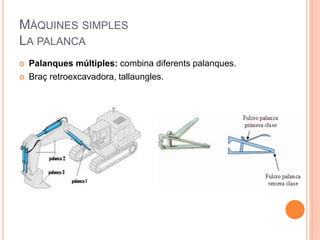 MÀQUINES SIMPLES
LA PALANCA
 Palanques múltiples: combina diferents palanques.
 Braç retroexcavadora, tallaungles.
 