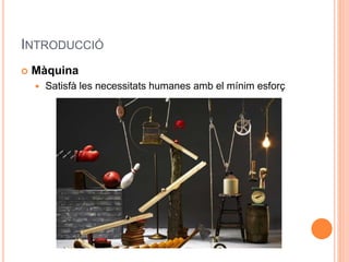INTRODUCCIÓ
 Màquina
 Satisfà les necessitats humanes amb el mínim esforç
 