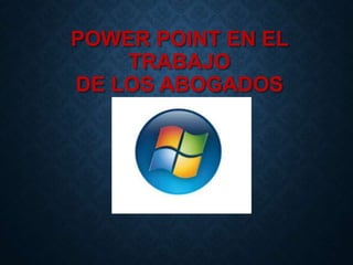 POWER POINT EN EL
TRABAJO
DE LOS ABOGADOS
 