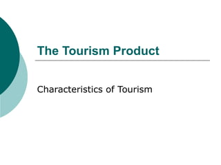 The Tourism Product
Characteristics of Tourism
 