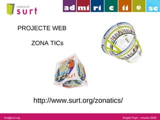 Àngels Pujol – octubre 2008 PROJECTE WEB ZONA TICs http://www.surt.org/zonatics/ [email_address] 