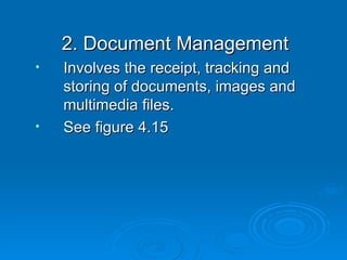 2. Document Management
•   Involves the receipt, tracking and
    storing of documents, images and
    multimedia files.
•   See figure 4.15
 
